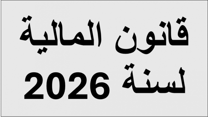 قراءة أولى في مشروع قانون المالية لسنة 2026 : موازنة بلا أفق… وتنمية مؤجّلة